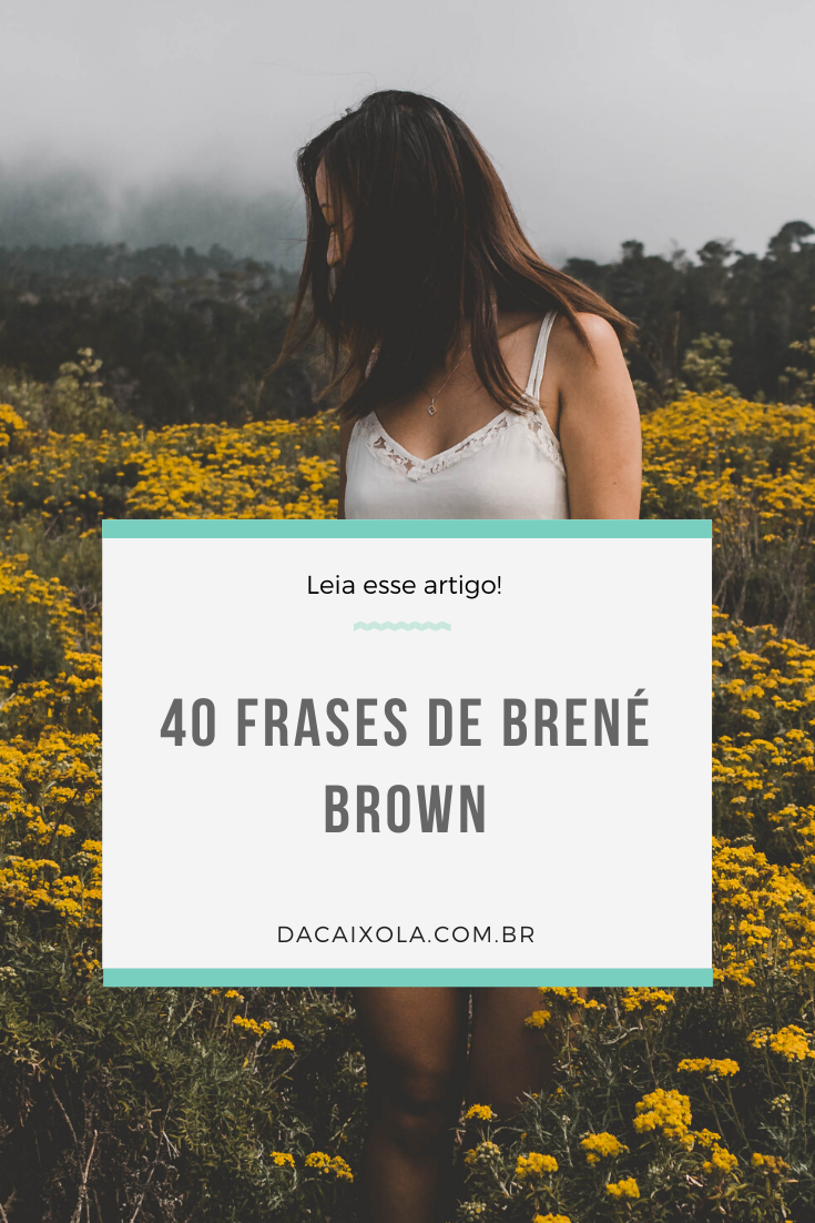 30 Frases de Brené Brown sobre coragem, vulnerabilidade - Da Caixola